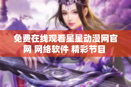 免费在线观看星星动漫网官网 网络软件 精彩节目 