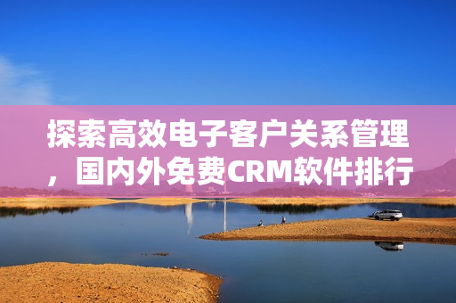 探索高效电子客户关系管理，国内外免费CRM软件排行榜一览