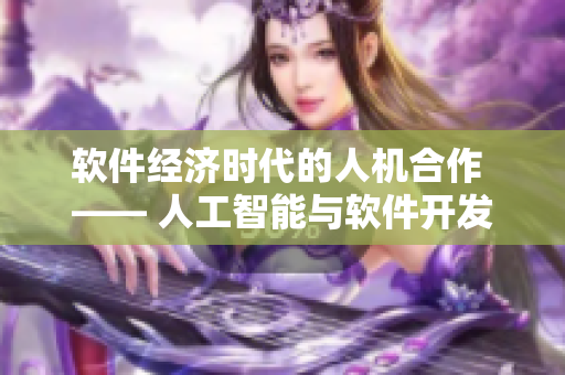 软件经济时代的人机合作 —— 人工智能与软件开发的新关系