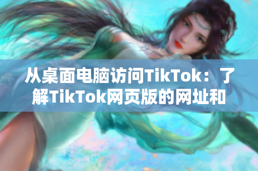 从桌面电脑访问TikTok：了解TikTok网页版的网址和功能!