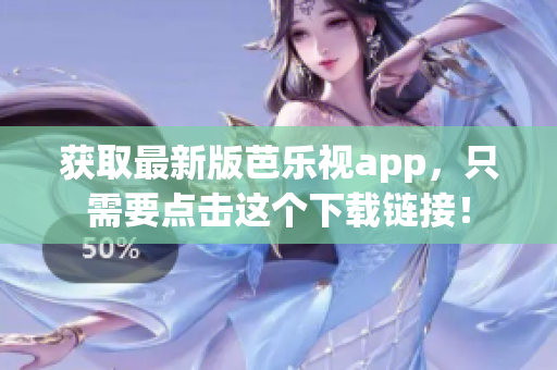 获取最新版芭乐视app，只需要点击这个下载链接！