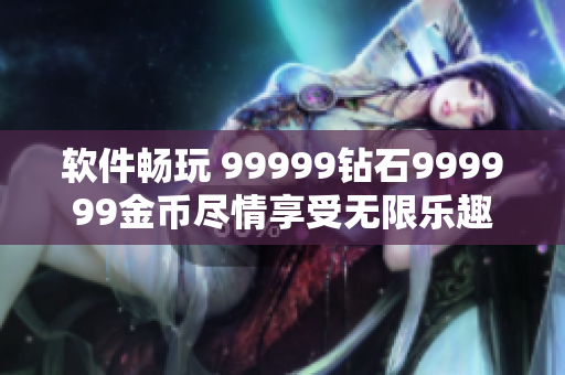 软件畅玩 99999钻石999999金币尽情享受无限乐趣