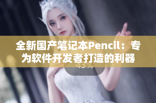 全新国产笔记本Pencil：专为软件开发者打造的利器