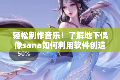 轻松制作音乐！了解地下偶像sana如何利用软件创造歌曲