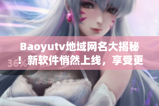 Baoyutv地域网名大揭秘！新软件悄然上线，享受更流畅的观影体验