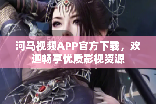 河马视频APP官方下载，欢迎畅享优质影视资源