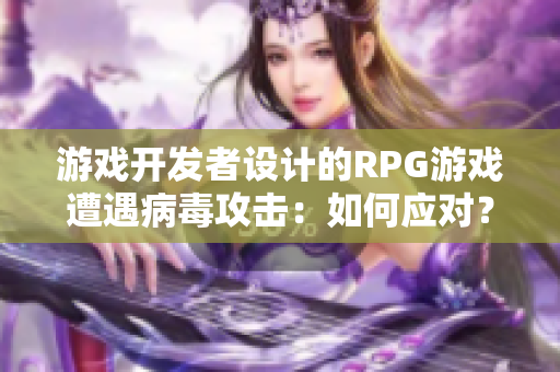 游戏开发者设计的RPG游戏遭遇病毒攻击：如何应对？