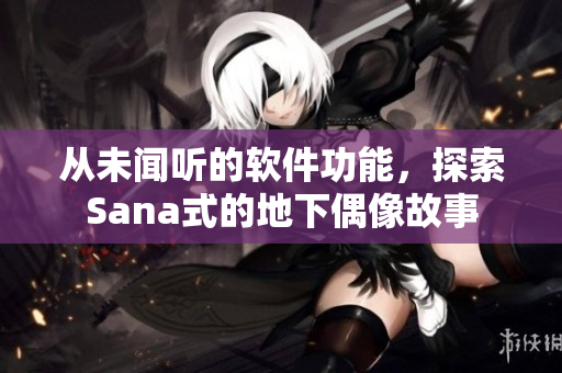 从未闻听的软件功能，探索Sana式的地下偶像故事