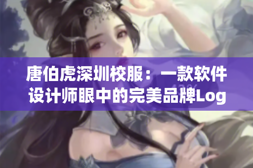 唐伯虎深圳校服：一款软件设计师眼中的完美品牌Logo案例