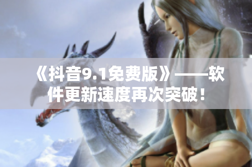 《抖音9.1免费版》——软件更新速度再次突破！