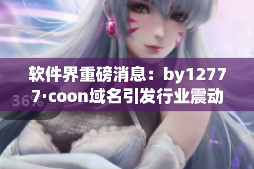 软件界重磅消息：by12777·coon域名引发行业震动