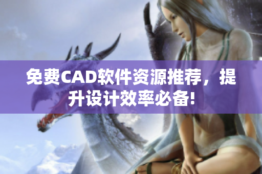 免费CAD软件资源推荐，提升设计效率必备!