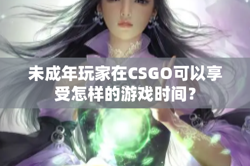 未成年玩家在CSGO可以享受怎样的游戏时间？