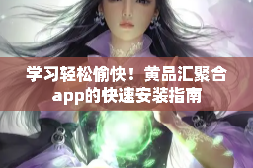 学习轻松愉快！黄品汇聚合app的快速安装指南