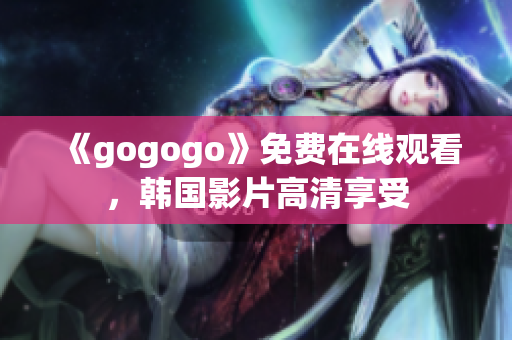 《gogogo》免费在线观看，韩国影片高清享受