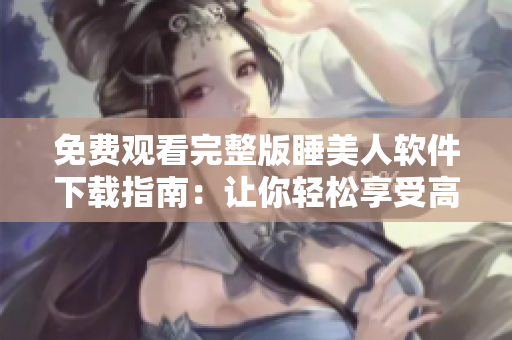 免费观看完整版睡美人软件下载指南：让你轻松享受高清电影体验