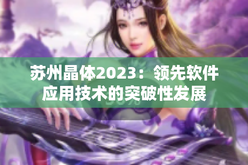 苏州晶体2023：领先软件应用技术的突破性发展