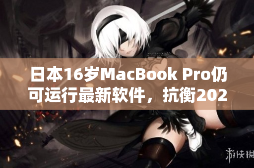 日本16岁MacBook Pro仍可运行最新软件，抗衡2021年新款电脑