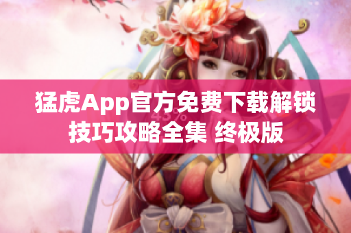 猛虎App官方免费下载解锁技巧攻略全集 终极版