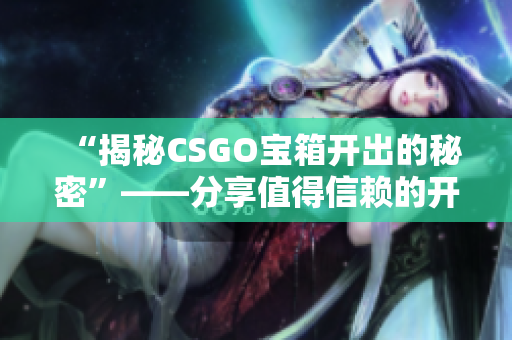 “揭秘CSGO宝箱开出的秘密”——分享值得信赖的开箱软件和技巧