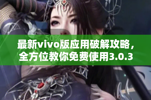 最新vivo版应用破解攻略，全方位教你免费使用3.0.3版本软件