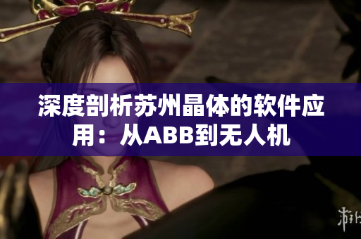 深度剖析苏州晶体的软件应用：从ABB到无人机