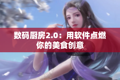 数码厨房2.0：用软件点燃你的美食创意