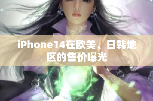 iPhone14在欧美、日韩地区的售价曝光