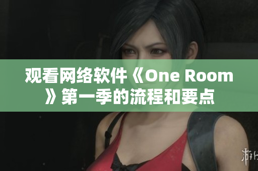 观看网络软件《One Room》第一季的流程和要点