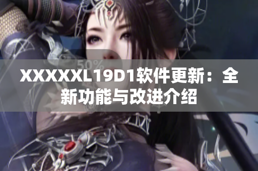 XXXXXL19D1软件更新：全新功能与改进介绍