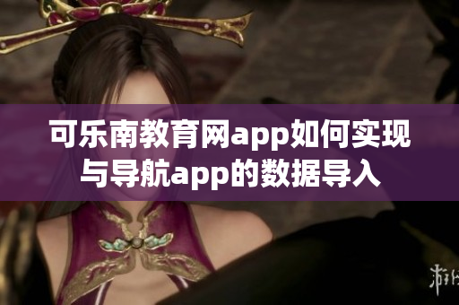 可乐南教育网app如何实现与导航app的数据导入