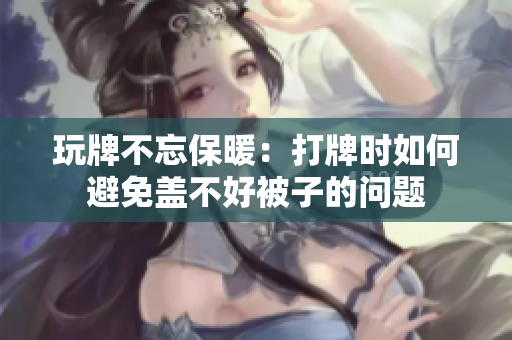 玩牌不忘保暖：打牌时如何避免盖不好被子的问题