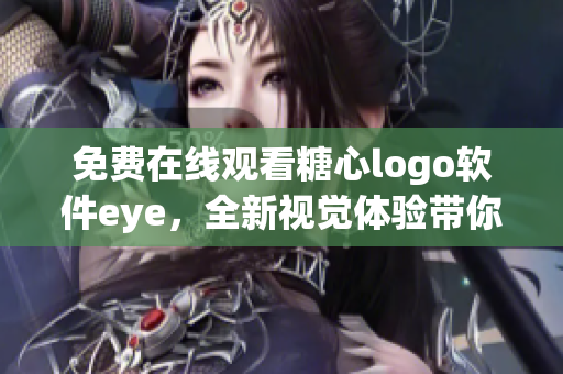 免费在线观看糖心logo软件eye，全新视觉体验带你畅游！