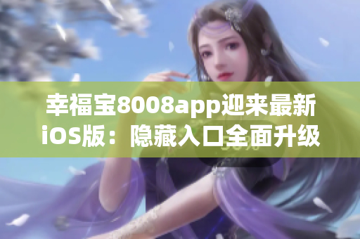 幸福宝8008app迎来最新iOS版：隐藏入口全面升级