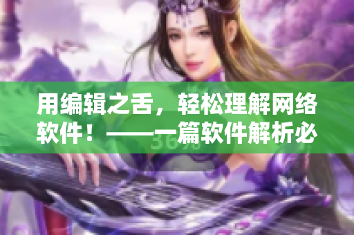 用编辑之舌，轻松理解网络软件！——一篇软件解析必读的文章