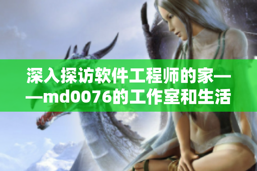 深入探访软件工程师的家——md0076的工作室和生活方式