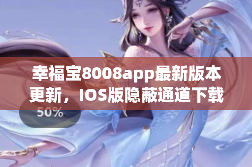 幸福宝8008app最新版本更新，IOS版隐蔽通道下载攻略