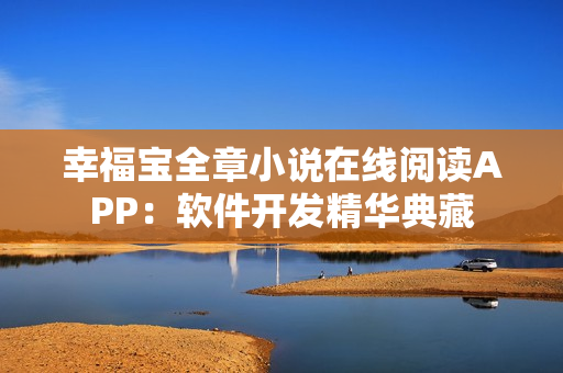 幸福宝全章小说在线阅读APP：软件开发精华典藏