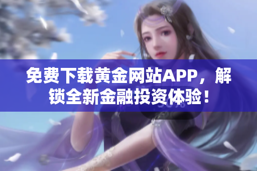 免费下载黄金网站APP，解锁全新金融投资体验！