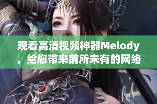 观看高清视频神器Melody，给您带来前所未有的网络软件享受