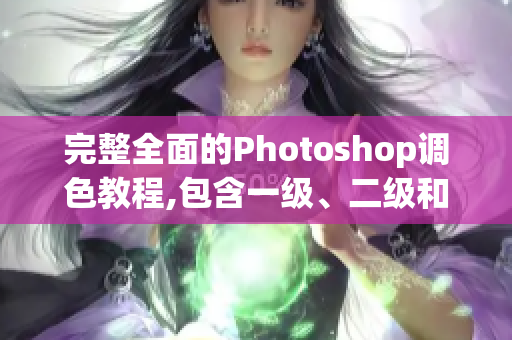 完整全面的Photoshop调色教程,包含一级、二级和大片视频教程