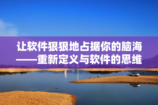 让软件狠狠地占据你的脑海——重新定义与软件的思维共振