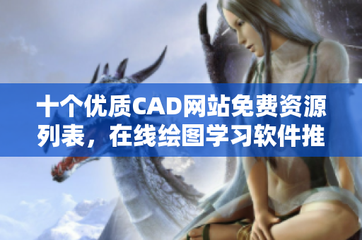 十个优质CAD网站免费资源列表，在线绘图学习软件推荐