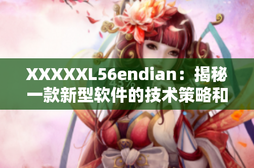 XXXXXL56endian：揭秘一款新型软件的技术策略和市场前景