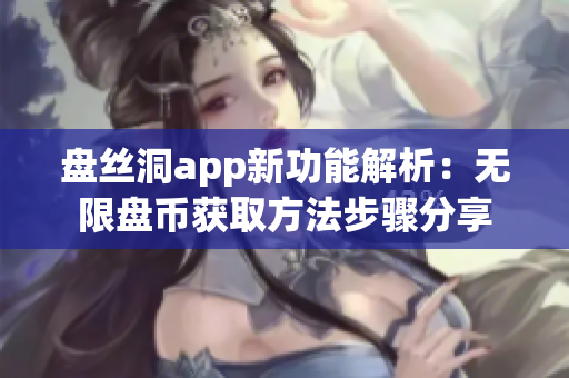 盘丝洞app新功能解析：无限盘币获取方法步骤分享