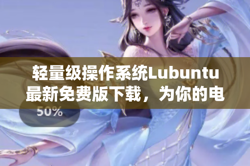 轻量级操作系统Lubuntu最新免费版下载，为你的电脑注入高效操作流畅体验