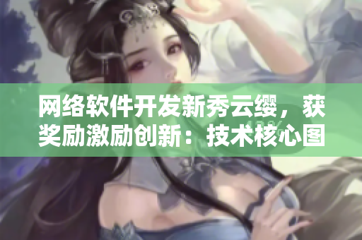 网络软件开发新秀云缨，获奖励激励创新：技术核心图揭秘