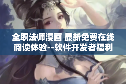 全职法师漫画 最新免费在线阅读体验--软件开发者福利!