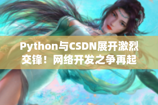 Python与CSDN展开激烈交锋！网络开发之争再起