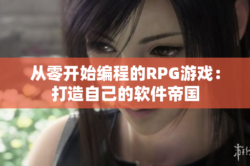 从零开始编程的RPG游戏：打造自己的软件帝国